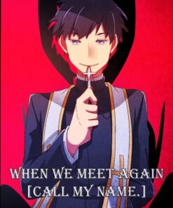 When we meet again [Call my name.]
